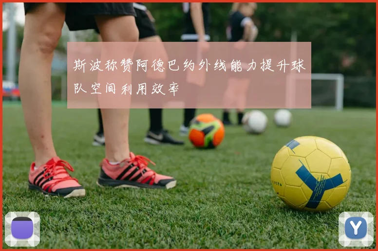 斯波称赞阿德巴约外线能力提升球队空间利用效率