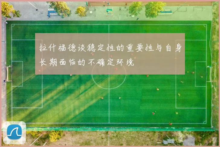 拉什福德谈稳定性的重要性与自身长期面临的不确定环境