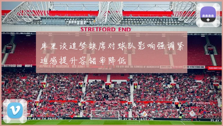 库里谈追梦缺席对球队影响强调紧迫感提升容错率降低