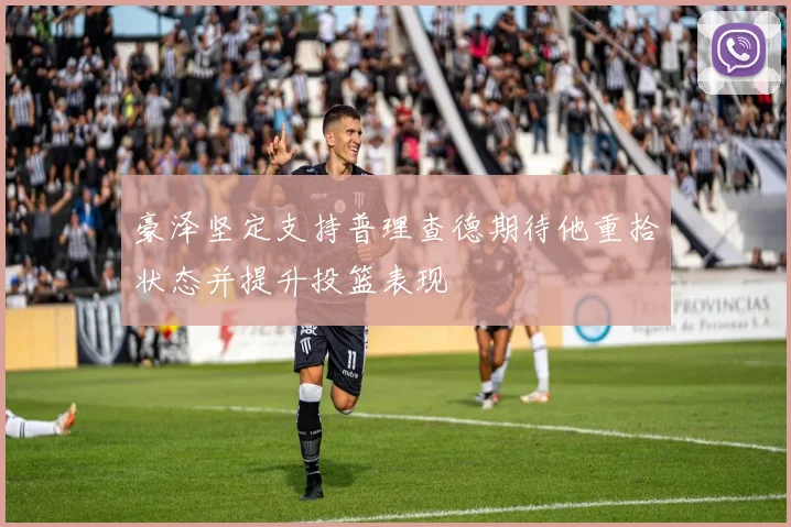 豪泽坚定支持普理查德期待他重拾状态并提升投篮表现