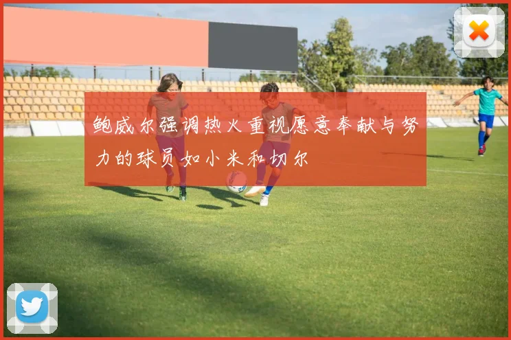 鲍威尔强调热火重视愿意奉献与努力的球员如小米和切尔