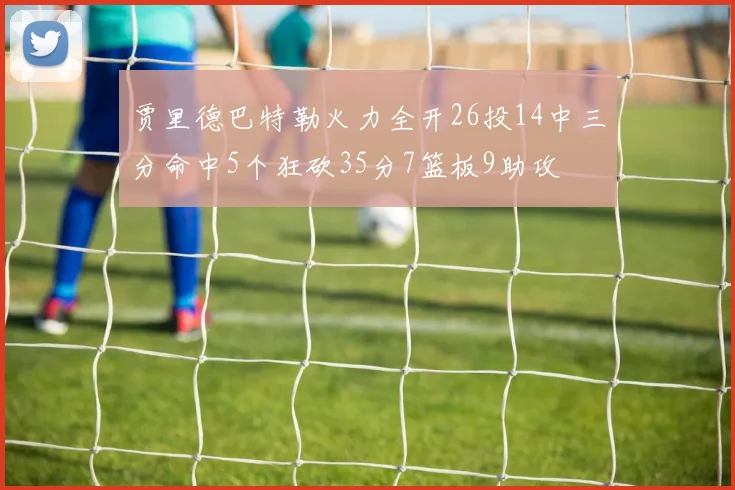 贾里德巴特勒火力全开26投14中三分命中5个狂砍35分7篮板9助攻