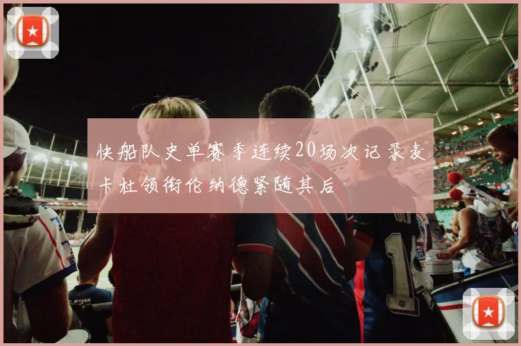 快船队史单赛季连续20场次记录麦卡杜领衔伦纳德紧随其后