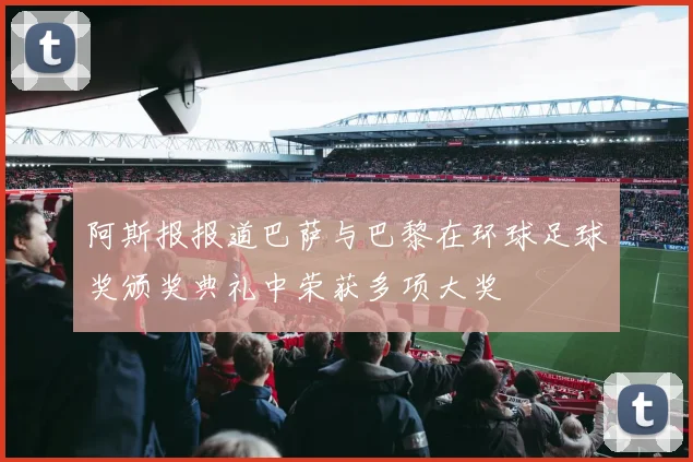 阿斯报报道巴萨与巴黎在环球足球奖颁奖典礼中荣获多项大奖