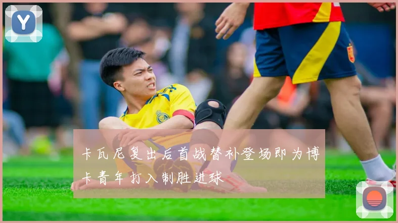 卡瓦尼复出后首战替补登场即为博卡青年打入制胜进球