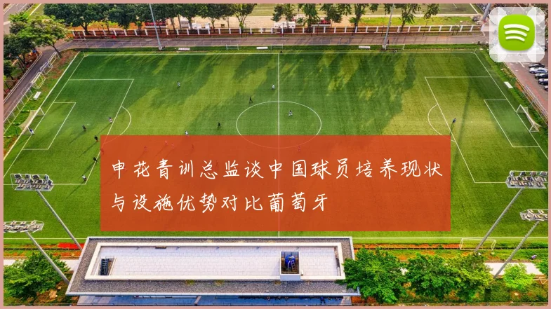 申花青训总监谈中国球员培养现状与设施优势对比葡萄牙