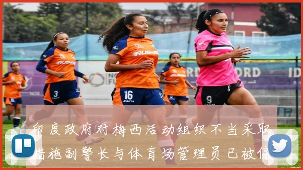 印度政府对梅西活动组织不当采取措施副警长与体育场管理员已被停职