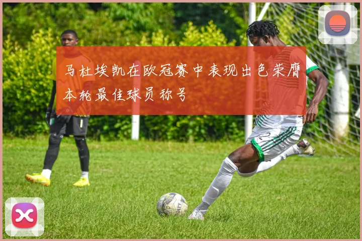 马杜埃凯在欧冠赛中表现出色荣膺本轮最佳球员称号