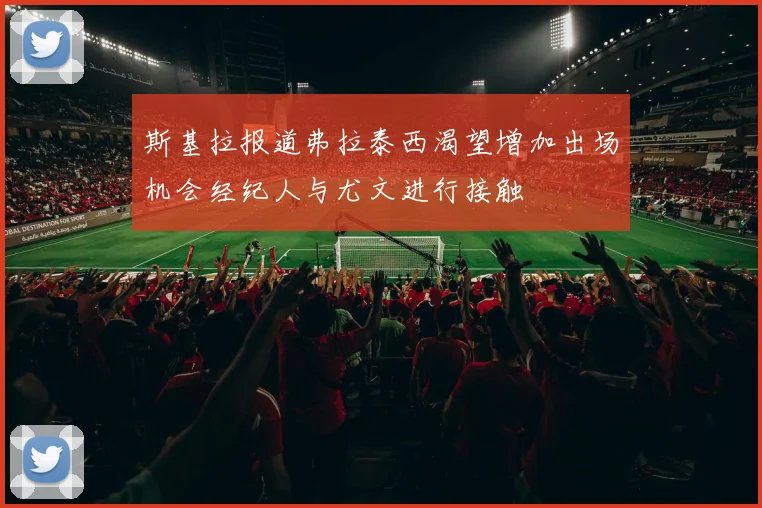 斯基拉报道弗拉泰西渴望增加出场机会经纪人与尤文进行接触
