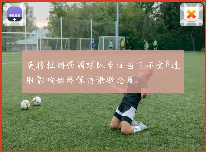英格拉姆强调球队专注当下不受8连胜影响始终保持谦逊态度