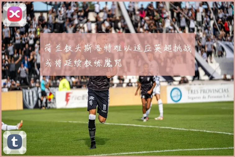 荷兰教头斯洛特难以适应英超挑战或将延续教练魔咒