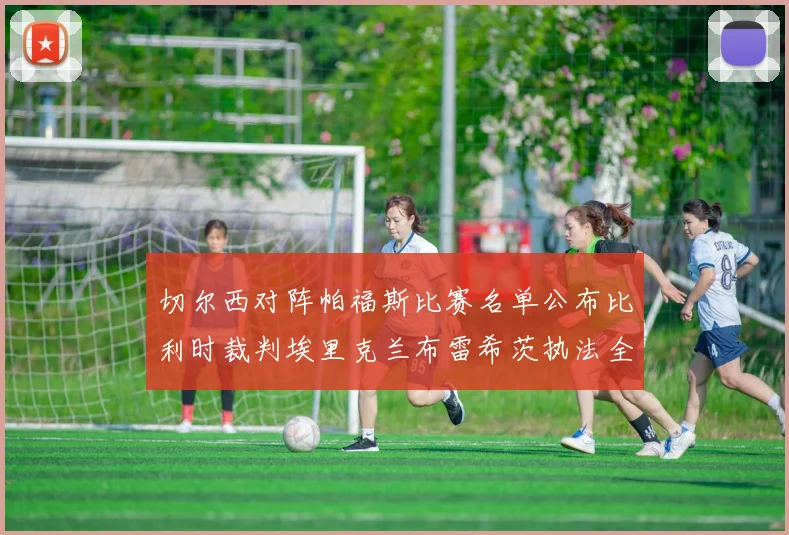 切尔西对阵帕福斯比赛名单公布比利时裁判埃里克兰布雷希茨执法全场